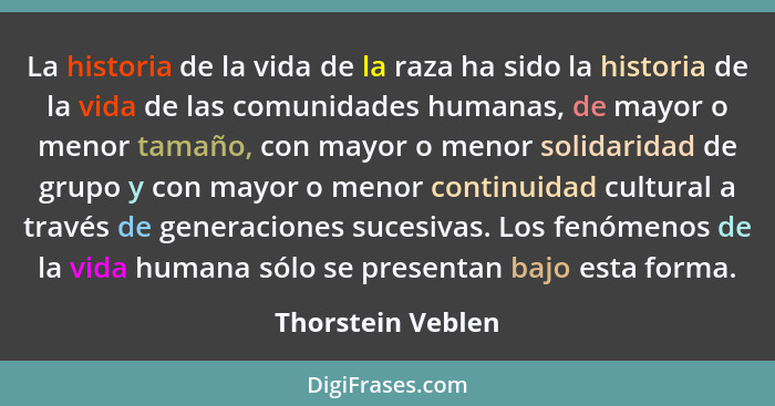 La historia de la vida de la raza ha sido la historia de la vida de las comunidades humanas, de mayor o menor tamaño, con mayor o m... - Thorstein Veblen