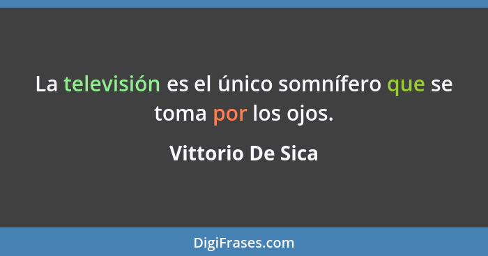 La televisión es el único somnífero que se toma por los ojos.... - Vittorio De Sica