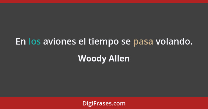 En los aviones el tiempo se pasa volando.... - Woody Allen