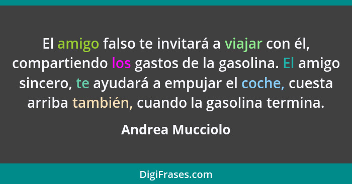 El amigo falso te invitará a viajar con él, compartiendo los gastos de la gasolina. El amigo sincero, te ayudará a empujar el coche,... - Andrea Mucciolo