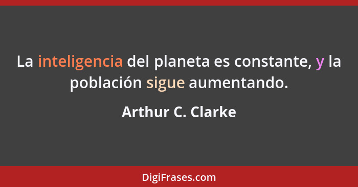 La inteligencia del planeta es constante, y la población sigue aumentando.... - Arthur C. Clarke