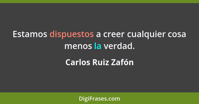 Estamos dispuestos a creer cualquier cosa menos la verdad.... - Carlos Ruiz Zafón