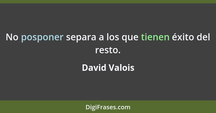 No posponer separa a los que tienen éxito del resto.... - David Valois