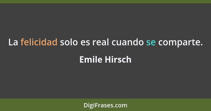 La felicidad solo es real cuando se comparte.... - Emile Hirsch