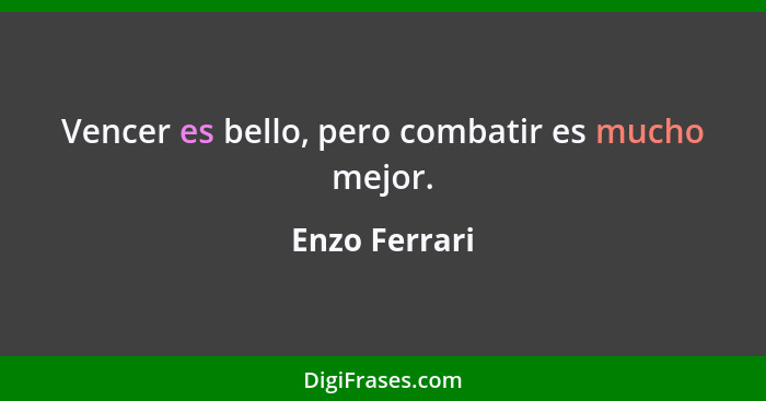 Vencer es bello, pero combatir es mucho mejor.... - Enzo Ferrari