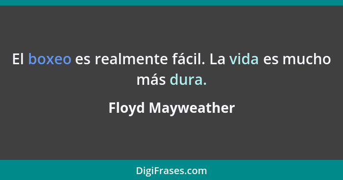 El boxeo es realmente fácil. La vida es mucho más dura.... - Floyd Mayweather