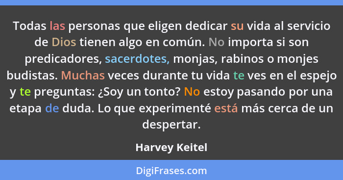 Todas las personas que eligen dedicar su vida al servicio de Dios tienen algo en común. No importa si son predicadores, sacerdotes, mo... - Harvey Keitel