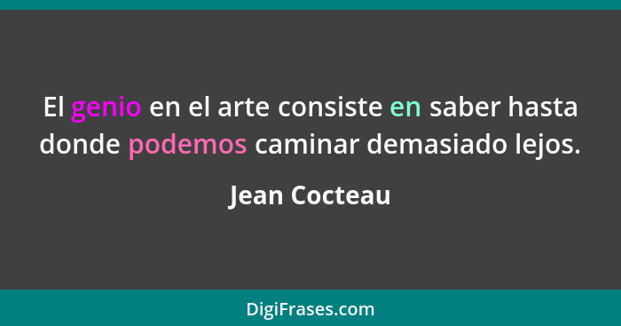 El genio en el arte consiste en saber hasta donde podemos caminar demasiado lejos.... - Jean Cocteau