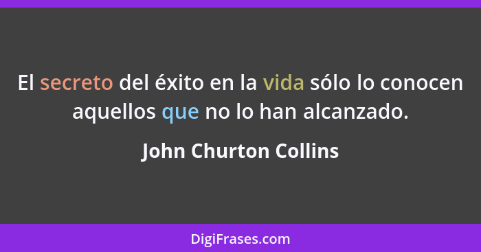 El secreto del éxito en la vida sólo lo conocen aquellos que no lo han alcanzado.... - John Churton Collins