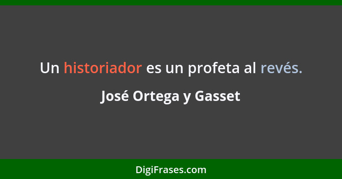 Un historiador es un profeta al revés.... - José Ortega y Gasset