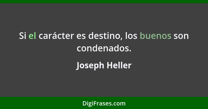 Si el carácter es destino, los buenos son condenados.... - Joseph Heller
