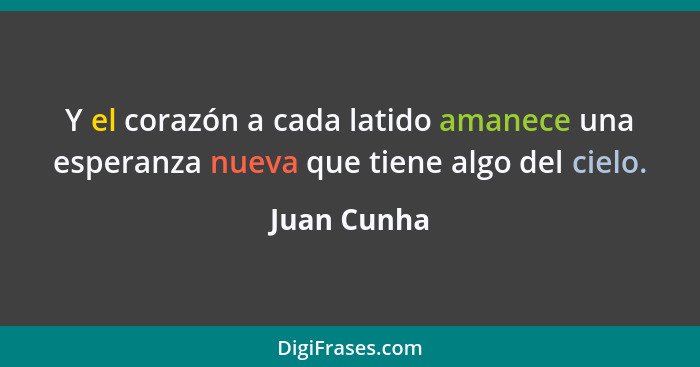 Y el corazón a cada latido amanece una esperanza nueva que tiene algo del cielo.... - Juan Cunha