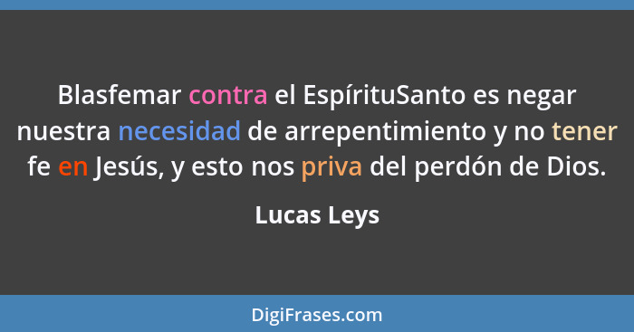 Blasfemar contra el EspírituSanto es negar nuestra necesidad de arrepentimiento y no tener fe en Jesús, y esto nos priva del perdón de Di... - Lucas Leys