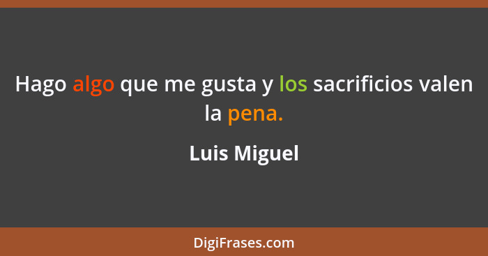 Hago algo que me gusta y los sacrificios valen la pena.... - Luis Miguel