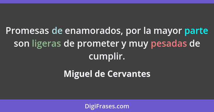 Promesas de enamorados, por la mayor parte son ligeras de prometer y muy pesadas de cumplir.... - Miguel de Cervantes