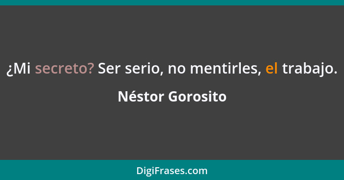 ¿Mi secreto? Ser serio, no mentirles, el trabajo.... - Néstor Gorosito