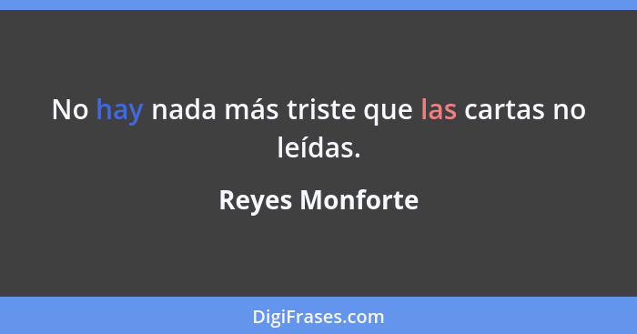 No hay nada más triste que las cartas no leídas.... - Reyes Monforte