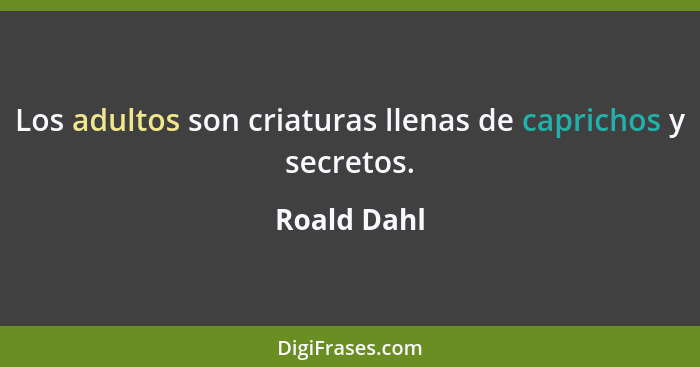 Los adultos son criaturas llenas de caprichos y secretos.... - Roald Dahl