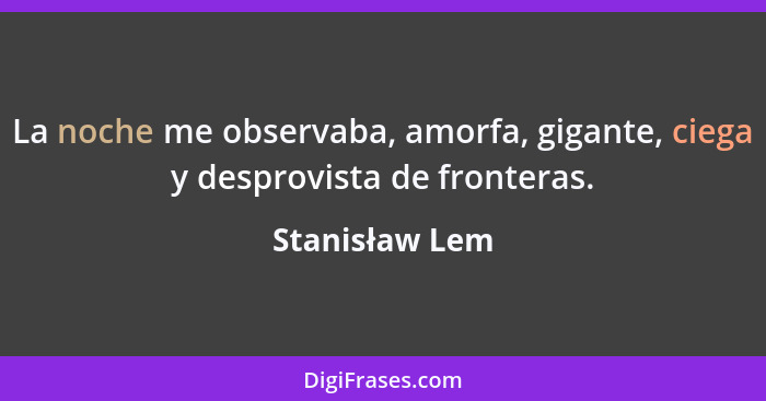 La noche me observaba, amorfa, gigante, ciega y desprovista de fronteras.... - Stanisław Lem