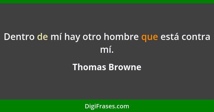 Dentro de mí hay otro hombre que está contra mí.... - Thomas Browne