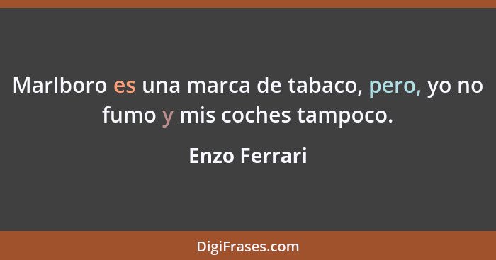 Marlboro es una marca de tabaco, pero, yo no fumo y mis coches tampoco.... - Enzo Ferrari