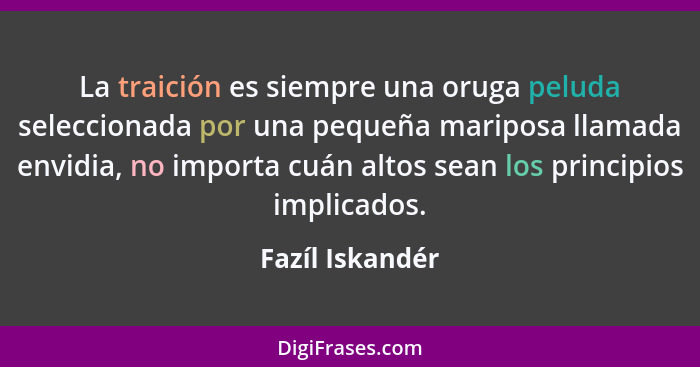 La traición es siempre una oruga peluda seleccionada por una pequeña mariposa llamada envidia, no importa cuán altos sean los princip... - Fazíl Iskandér