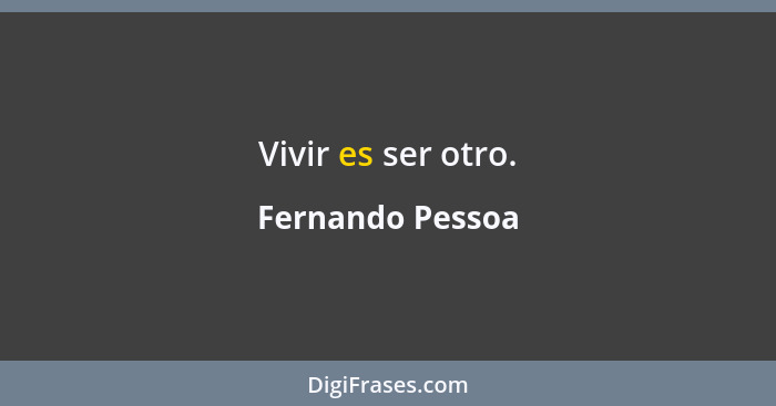 Vivir es ser otro.... - Fernando Pessoa