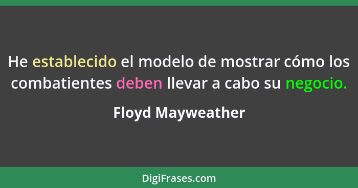 He establecido el modelo de mostrar cómo los combatientes deben llevar a cabo su negocio.... - Floyd Mayweather