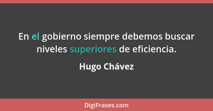 En el gobierno siempre debemos buscar niveles superiores de eficiencia.... - Hugo Chávez