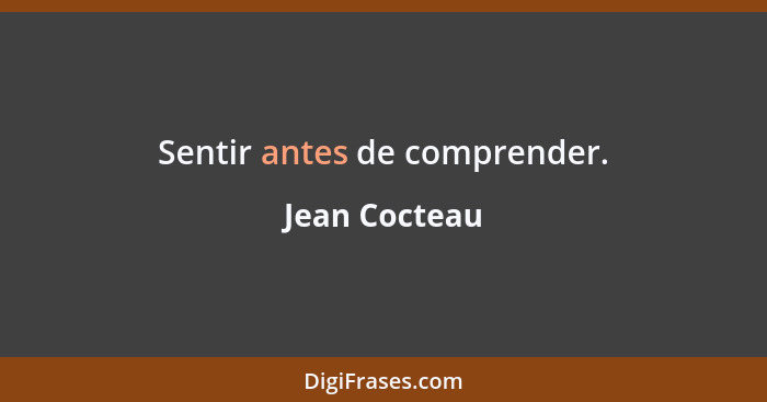 Sentir antes de comprender.... - Jean Cocteau