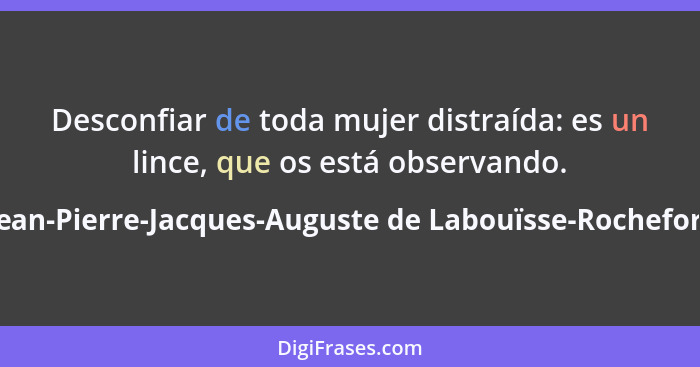 Desconfiar de toda mujer distraída: es un lince, que os está observando.... - Jean-Pierre-Jacques-Auguste de Labouïsse-Rochefort