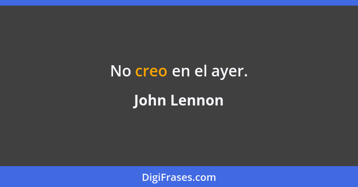 No creo en el ayer.... - John Lennon