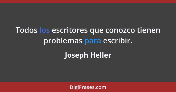 Todos los escritores que conozco tienen problemas para escribir.... - Joseph Heller