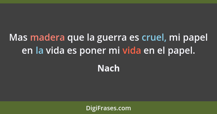 Mas madera que la guerra es cruel, mi papel en la vida es poner mi vida en el papel.... - Nach