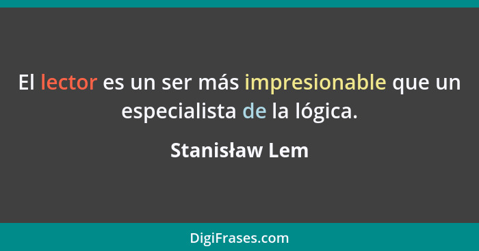 El lector es un ser más impresionable que un especialista de la lógica.... - Stanisław Lem