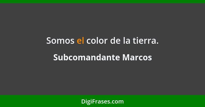 Somos el color de la tierra.... - Subcomandante Marcos