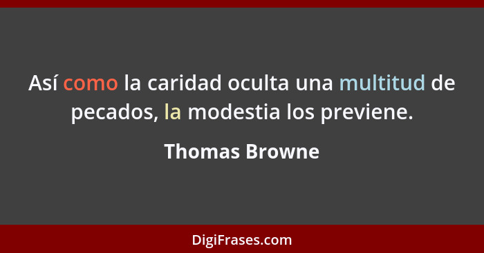 Así como la caridad oculta una multitud de pecados, la modestia los previene.... - Thomas Browne