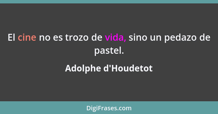 El cine no es trozo de vida, sino un pedazo de pastel.... - Adolphe d'Houdetot