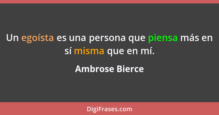 Un egoísta es una persona que piensa más en sí misma que en mí.... - Ambrose Bierce