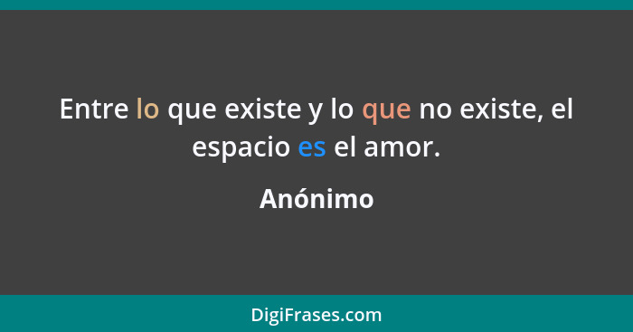 Entre lo que existe y lo que no existe, el espacio es el amor.... - Anónimo