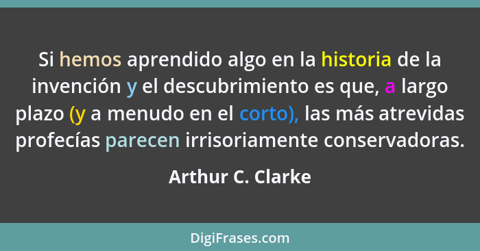 Si hemos aprendido algo en la historia de la invención y el descubrimiento es que, a largo plazo (y a menudo en el corto), las más... - Arthur C. Clarke