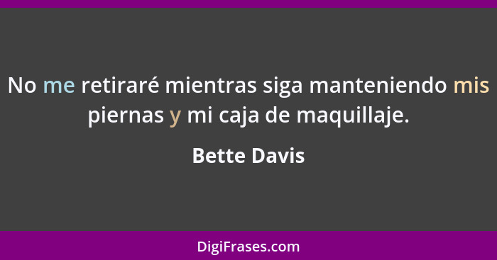 No me retiraré mientras siga manteniendo mis piernas y mi caja de maquillaje.... - Bette Davis