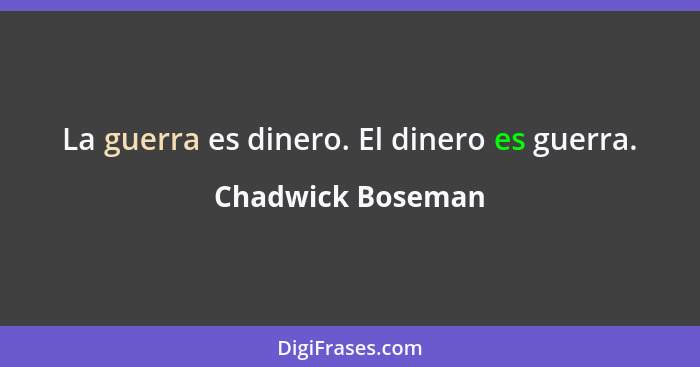 La guerra es dinero. El dinero es guerra.... - Chadwick Boseman