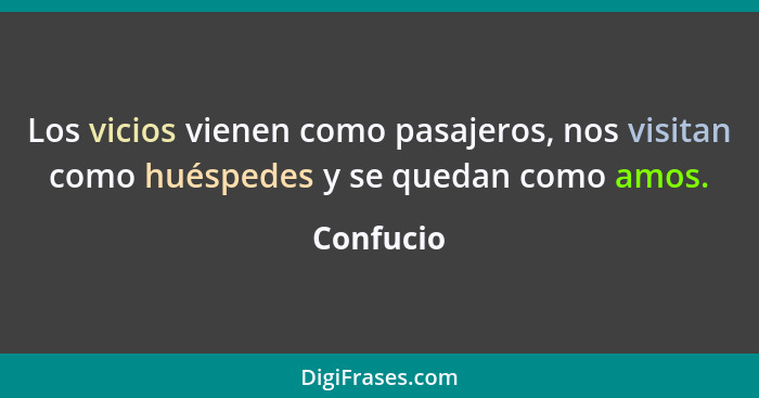 Los vicios vienen como pasajeros, nos visitan como huéspedes y se quedan como amos.... - Confucio