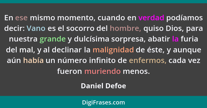 En ese mismo momento, cuando en verdad podíamos decir: Vano es el socorro del hombre, quiso Dios, para nuestra grande y dulcísima sorpr... - Daniel Defoe