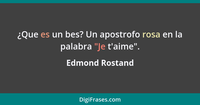 ¿Que es un bes? Un apostrofo rosa en la palabra "Je t'aime".... - Edmond Rostand