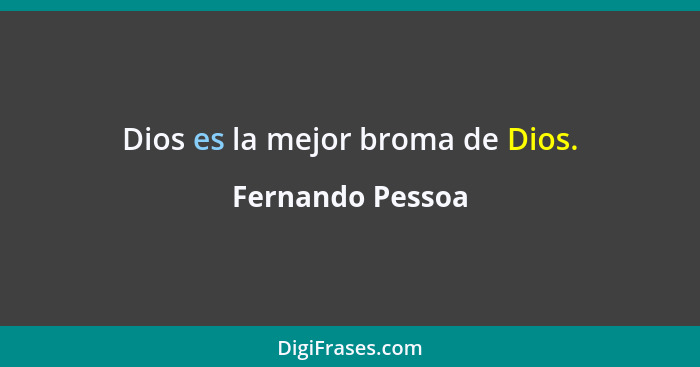 Dios es la mejor broma de Dios.... - Fernando Pessoa