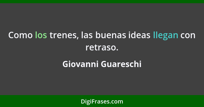 Como los trenes, las buenas ideas llegan con retraso.... - Giovanni Guareschi