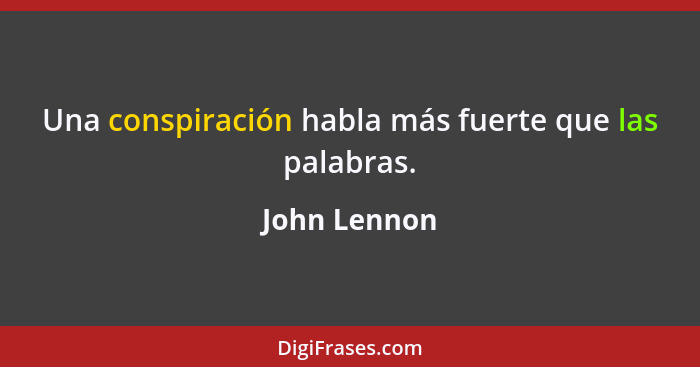 Una conspiración habla más fuerte que las palabras.... - John Lennon