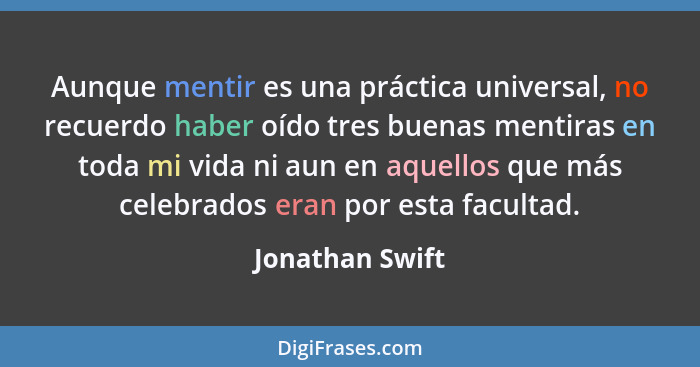 Aunque mentir es una práctica universal, no recuerdo haber oído tres buenas mentiras en toda mi vida ni aun en aquellos que más celeb... - Jonathan Swift